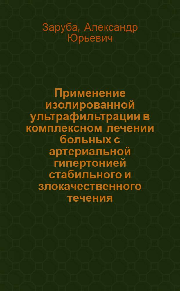 Применение изолированной ультрафильтрации в комплексном лечении больных с артериальной гипертонией стабильного и злокачественного течения, осложнившейся рефрактерной сердечной недостаточностью : Автореф. дис. на соиск. учен. степ. канд. мед. наук : (14.00.06)