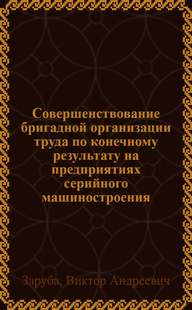 Совершенствование бригадной организации труда по конечному результату на предприятиях серийного машиностроения : Автореф. дис. на соиск. учен. степ. к. э. н