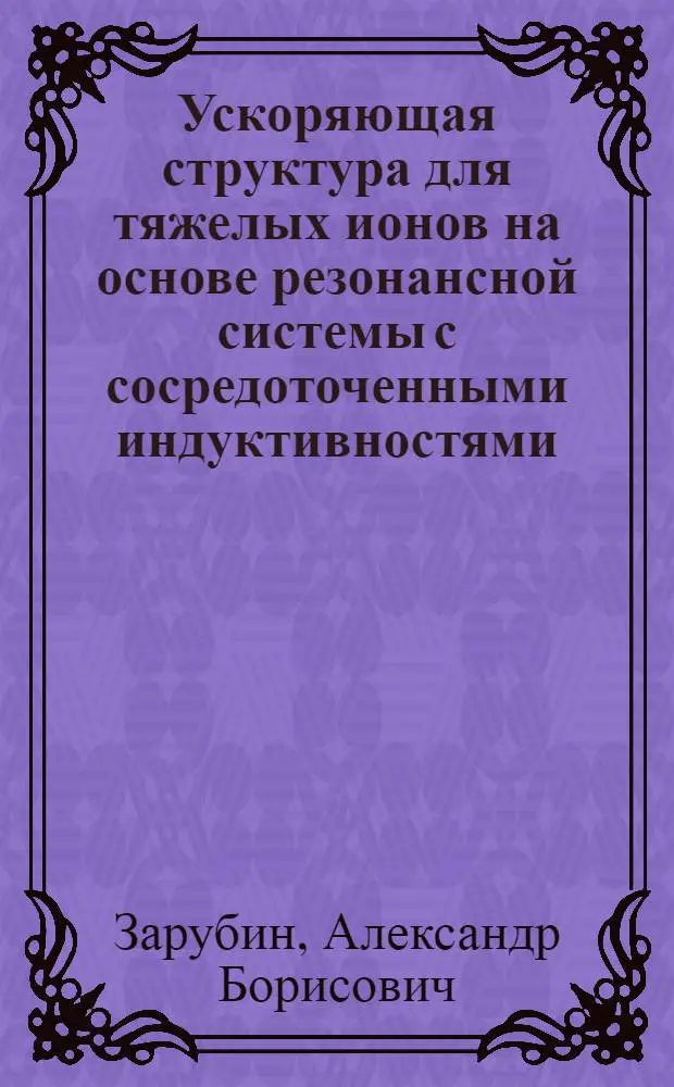 Ускоряющая структура для тяжелых ионов на основе резонансной системы с сосредоточенными индуктивностями : Автореф. дис. на соиск. учен. степ. к. т. н