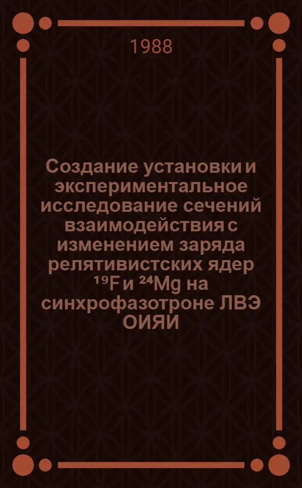 Создание установки и экспериментальное исследование сечений взаимодействия с изменением заряда релятивистских ядер &sup1;⁹F и &sup2;⁴Mg на синхрофазотроне ЛВЭ ОИЯИ : Автореф. дис. на соиск. учен. степ. канд. физ.-мат. наук : (01.04.01)