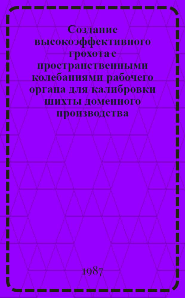 Создание высокоэффективного грохота с пространственными колебаниями рабочего органа для калибровки шихты доменного производства : Автореф. дис. на соиск. учен. степ. к. т. н