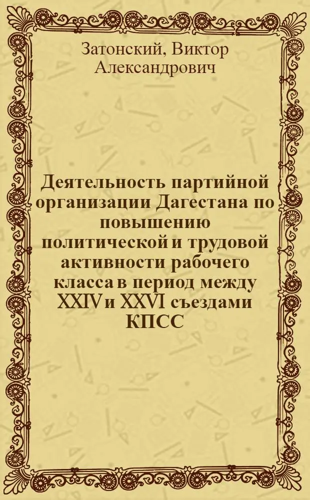 Деятельность партийной организации Дагестана по повышению политической и трудовой активности рабочего класса в период между XXIV и XXVI съездами КПСС (1971-1981 гг.) : Автореф. дис. на соиск. учен. степ. канд. ист. наук : (07.00.01)