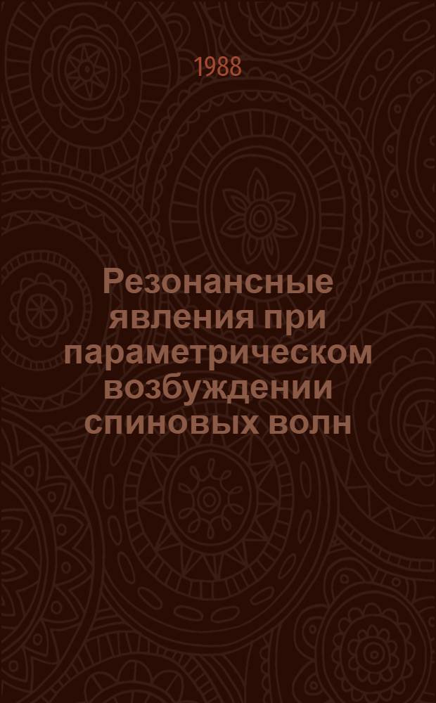 Резонансные явления при параметрическом возбуждении спиновых волн : Автореф. дис. на соиск. учен. степ. д-ра физ.-мат. наук : (01.04.07)