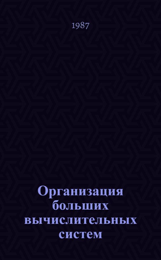 Организация больших вычислительных систем : Учеб. пособие для студентов, специализирующихся в обл. мат. обеспечения ЭВМ