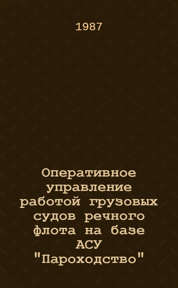 Оперативное управление работой грузовых судов речного флота на базе АСУ "Пароходство" : Учеб. пособие для слушателей ФПК