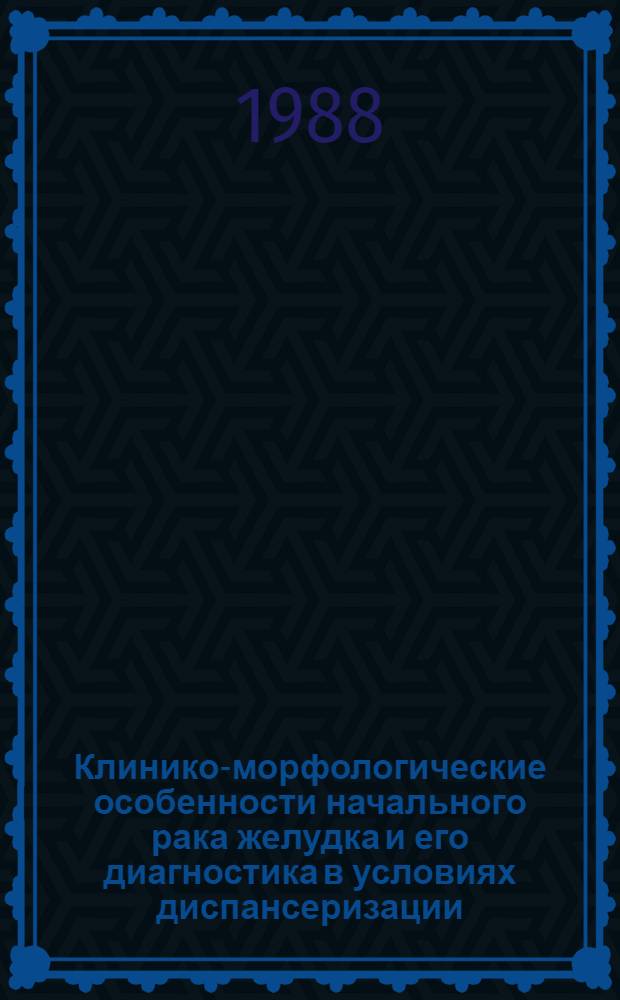 Клинико-морфологические особенности начального рака желудка и его диагностика в условиях диспансеризации : Автореф. дис. на соиск. учен. степ. д. м. н