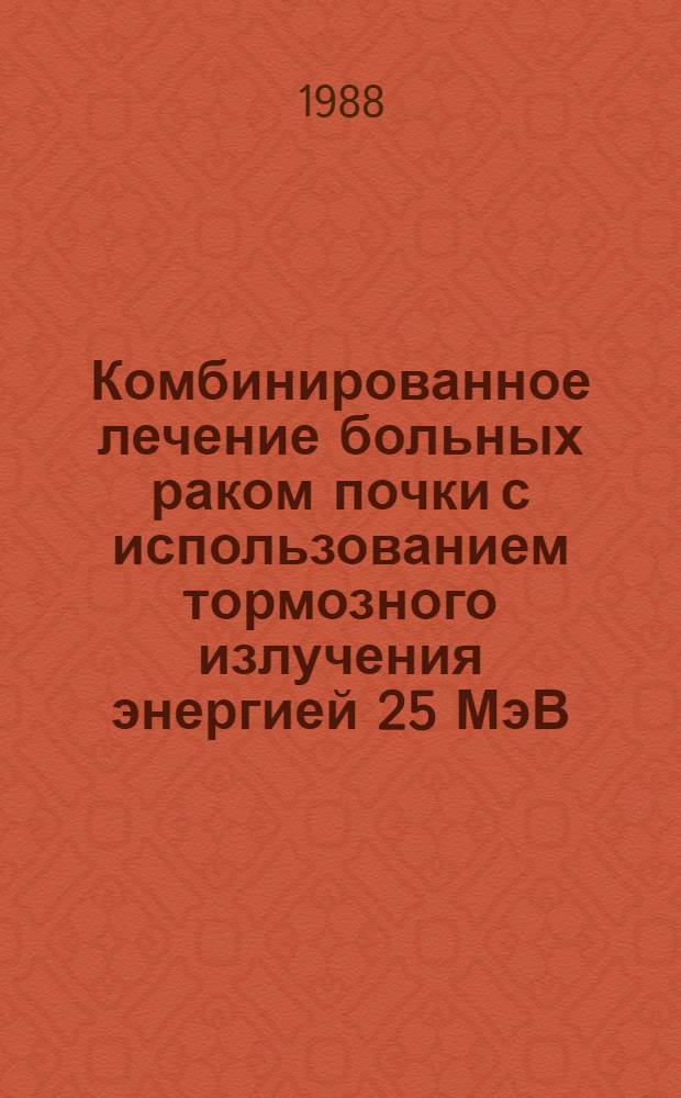 Комбинированное лечение больных раком почки с использованием тормозного излучения энергией 25 МэВ : Автореф. дис. на соиск. учен. степ. к. м. н