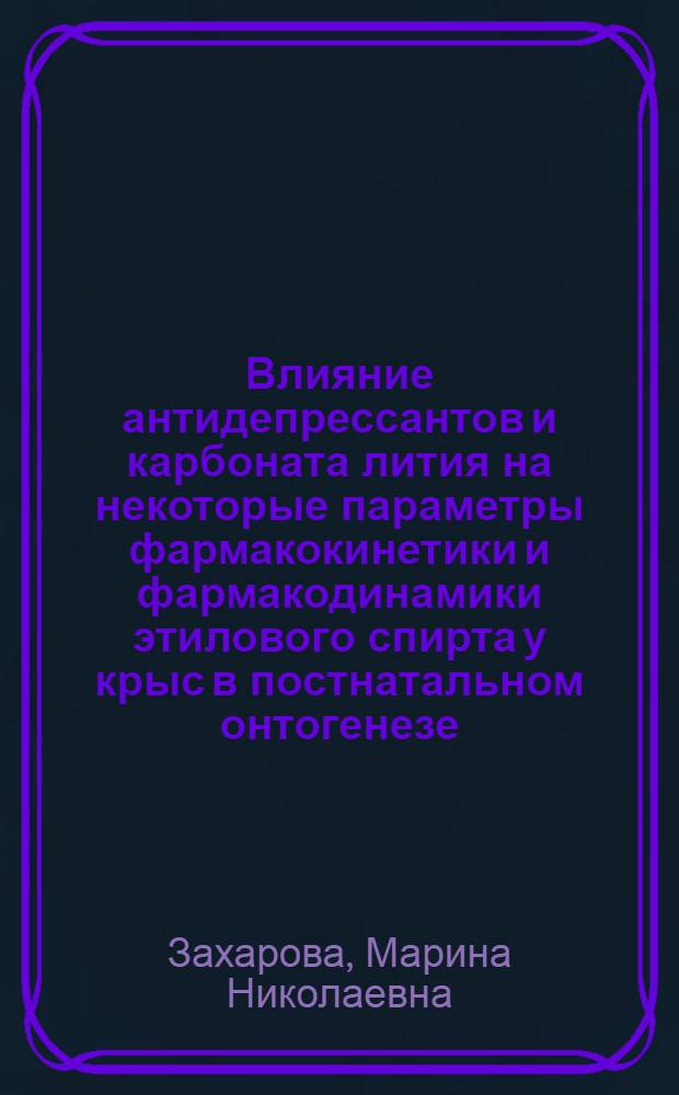 Влияние антидепрессантов и карбоната лития на некоторые параметры фармакокинетики и фармакодинамики этилового спирта у крыс в постнатальном онтогенезе : Автореф. дис. на соиск. учен. степ. канд. мед. наук : (14.00.25)