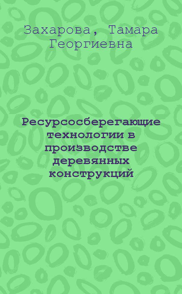 Ресурсосберегающие технологии в производстве деревянных конструкций