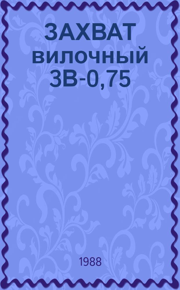 ЗАХВАТ вилочный 3В-0,75 : Руководство : Утв. Отд. по механизации и электрификации Госагропрома СССР 11.02.88