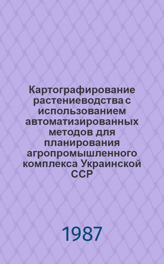 Картографирование растениеводства с использованием автоматизированных методов для планирования агропромышленного комплекса Украинской ССР : Автореф. дис. на соиск. учен. степ. канд. геогр. наук : (05.24.03)
