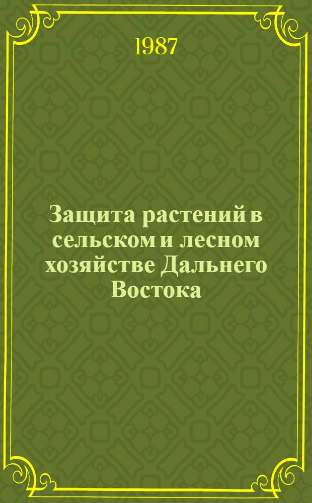 Защита растений в сельском и лесном хозяйстве Дальнего Востока : Сб. науч. тр