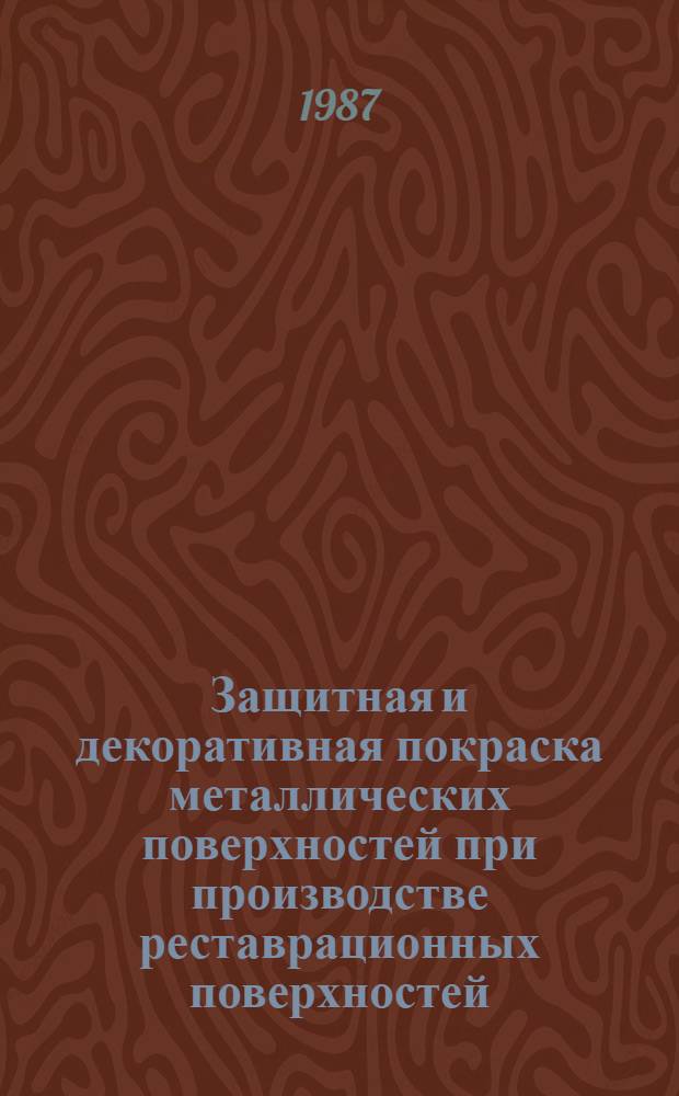 Защитная и декоративная покраска металлических поверхностей при производстве реставрационных поверхностей : (Справ. пособие)