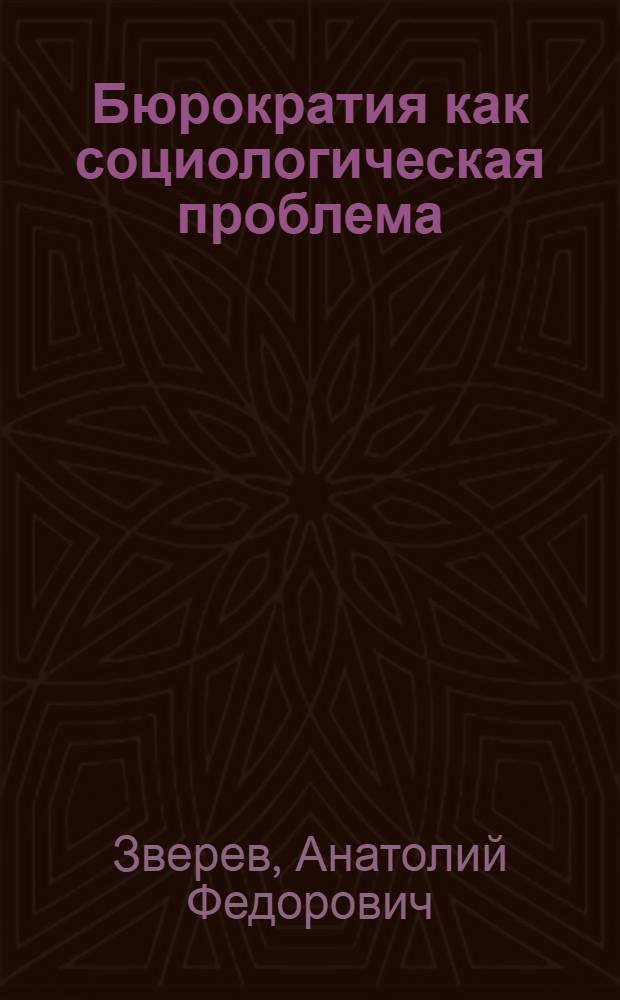 Бюрократия как социологическая проблема : (Критич. анализ буржуаз. концепций) : Автореф. дис. на соиск. учен. степ. д-ра филос. наук : (09.00.03)