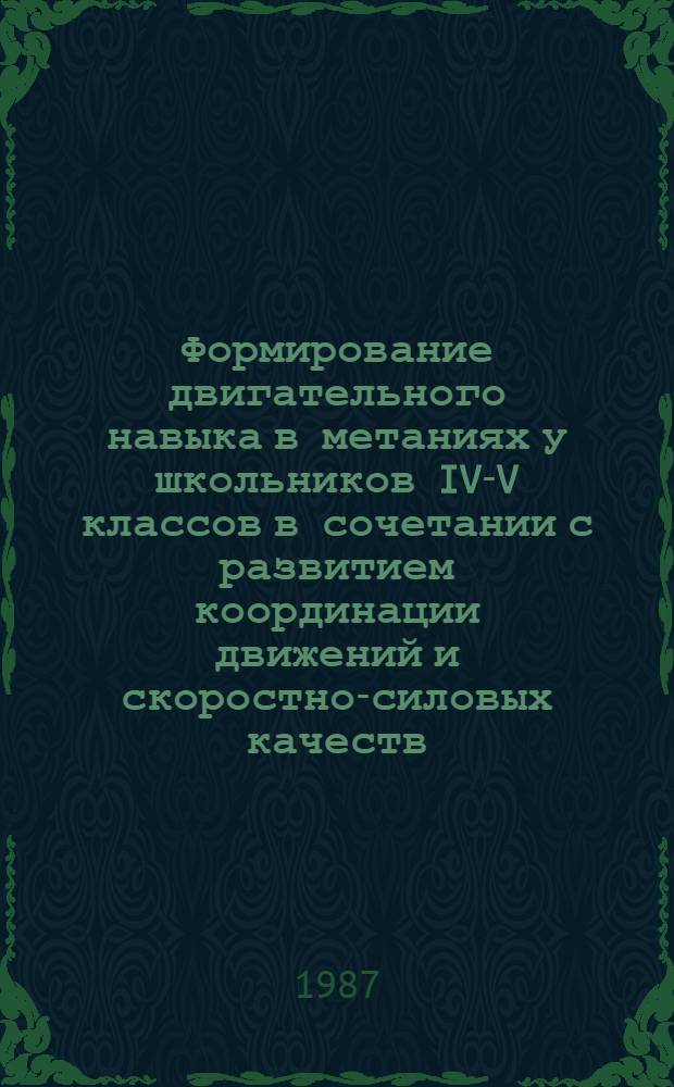 Формирование двигательного навыка в метаниях у школьников IV-V классов в сочетании с развитием координации движений и скоростно-силовых качеств : Автореф. дис. на соиск. учен. степ. канд. пед. наук : (13.00.04)