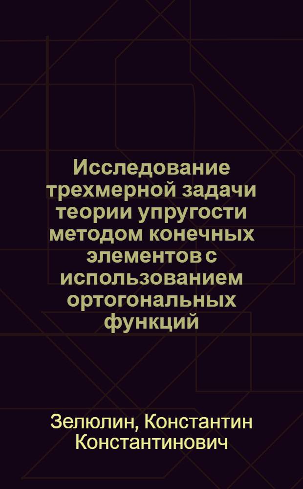 Исследование трехмерной задачи теории упругости методом конечных элементов с использованием ортогональных функций : Автореф. дис. на соиск. учен. степ. канд. техн. наук : (01.02.03)