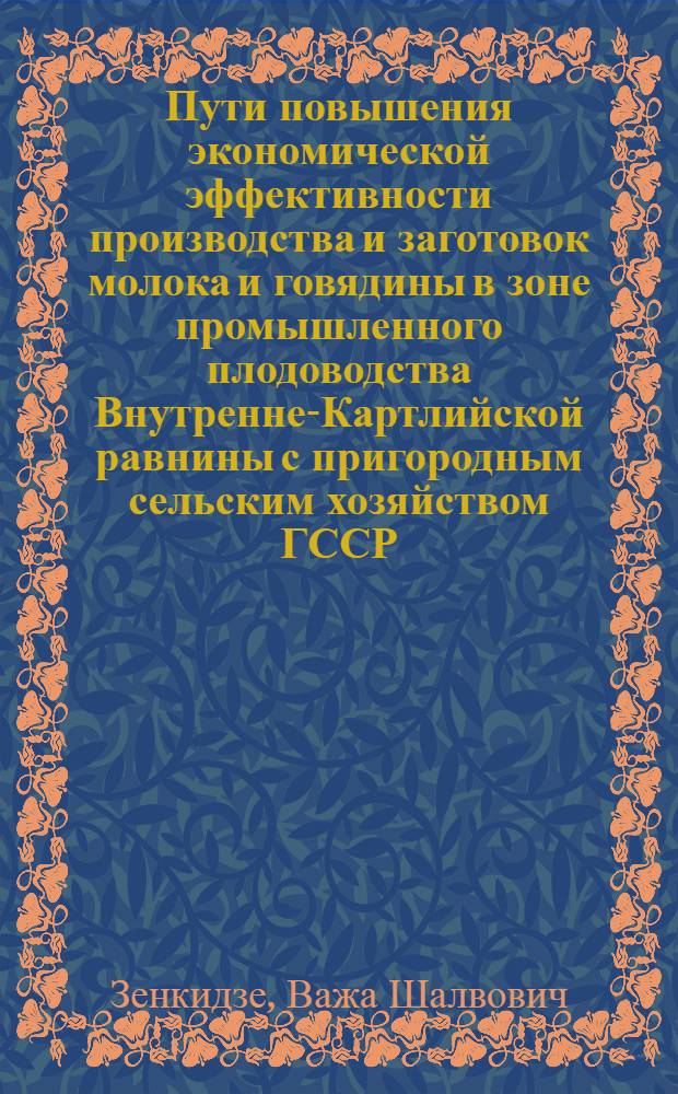 Пути повышения экономической эффективности производства и заготовок молока и говядины в зоне промышленного плодоводства Внутренне-Картлийской равнины с пригородным сельским хозяйством ГССР : Автореф. дис. на соиск. учен. степ. канд. экон. наук : (08.00.22)