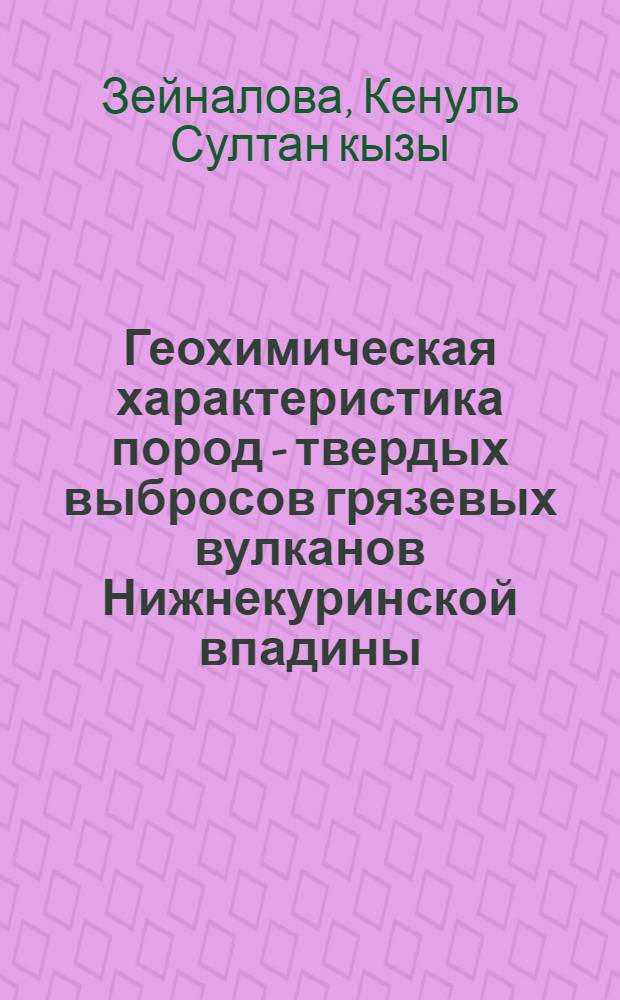 Геохимическая характеристика пород - твердых выбросов грязевых вулканов Нижнекуринской впадины (в связи с нефтегазоносностью глубокозалегающих горизонтов) : Автореф. дис. на соиск. учен. степ. канд. геол.-минерал. наук : (04.00.17)