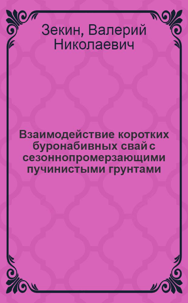 Взаимодействие коротких буронабивных свай с сезоннопромерзающими пучинистыми грунтами : Автореф. дис. на соиск. учен. степ. канд. техн. наук : (05.23.02)