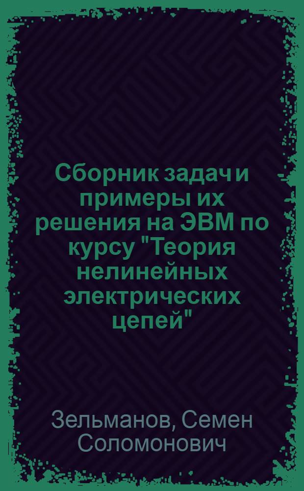 Сборник задач и примеры их решения на ЭВМ по курсу "Теория нелинейных электрических цепей" : Спец. 0702, 0703, 0708)