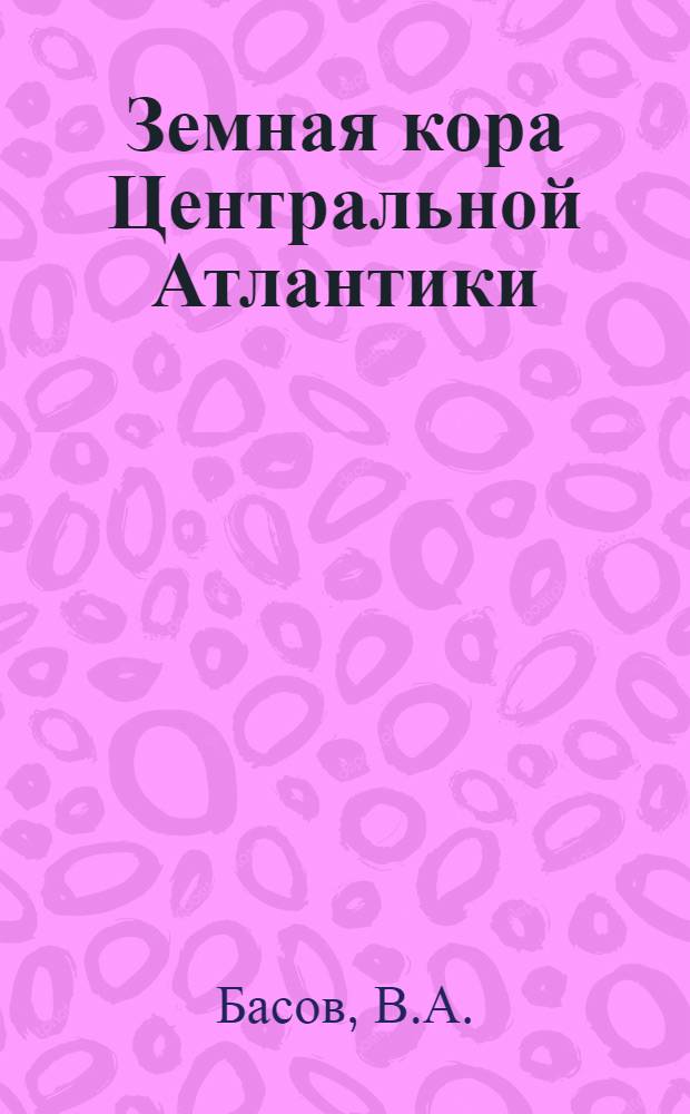 Земная кора Центральной Атлантики = Earth's cryst of the Central Atlantic