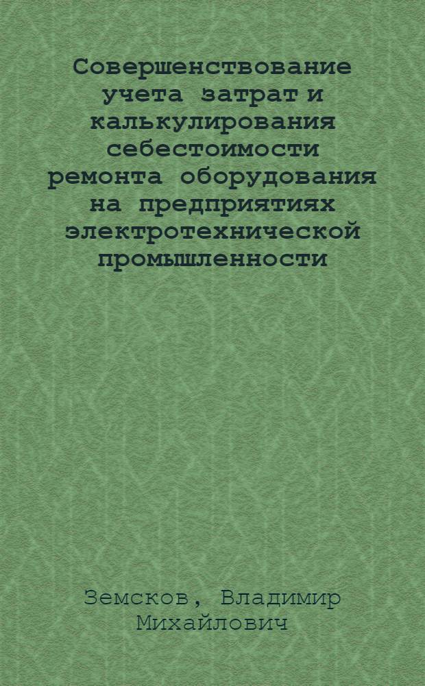 Совершенствование учета затрат и калькулирования себестоимости ремонта оборудования на предприятиях электротехнической промышленности : Автореф. дис. на соиск. учен. степ. канд. экон. наук : (08.00.12)