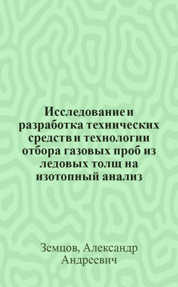 Исследование и разработка технических средств и технологии отбора газовых проб из ледовых толщ на изотопный анализ : Автореф. дис. на соиск. учен. степ. канд. техн. наук : (05.15.14)