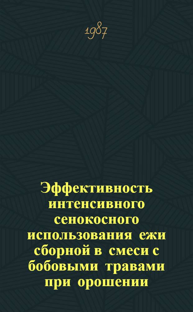 Эффективность интенсивного сенокосного использования ежи сборной в смеси с бобовыми травами при орошении : Автореф. дис. на соиск. учен. степ. канд. с.-х. наук : (06.01.12)