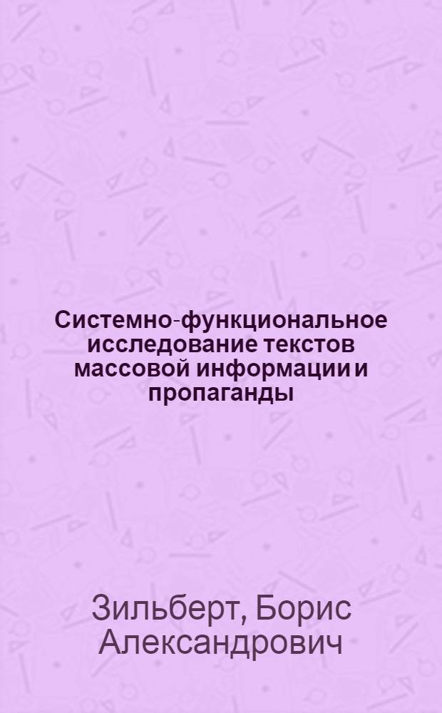 Системно-функциональное исследование текстов массовой информации и пропаганды (прессы, радиовещания, телевидения) : Автореф. дис. на соиск. учен. степ. д-ра филол. наук : (10.01.10)