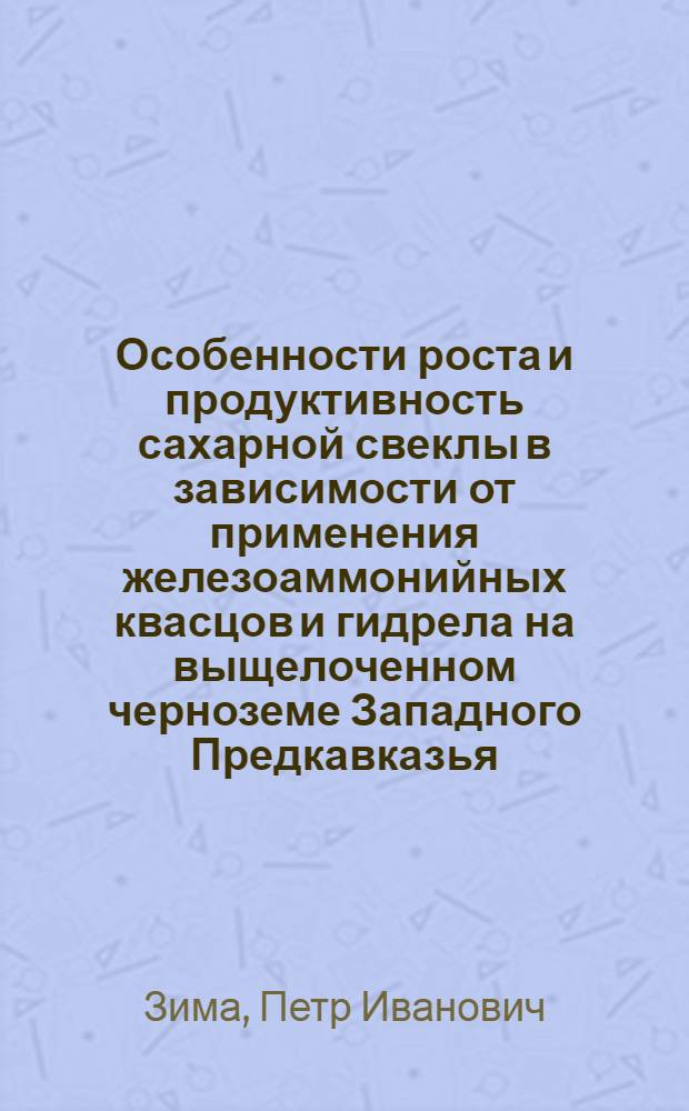 Особенности роста и продуктивность сахарной свеклы в зависимости от применения железоаммонийных квасцов и гидрела на выщелоченном черноземе Западного Предкавказья : Автореф. дис. на соиск. учен. степ. канд. с.-х. наук : (06.01.14)