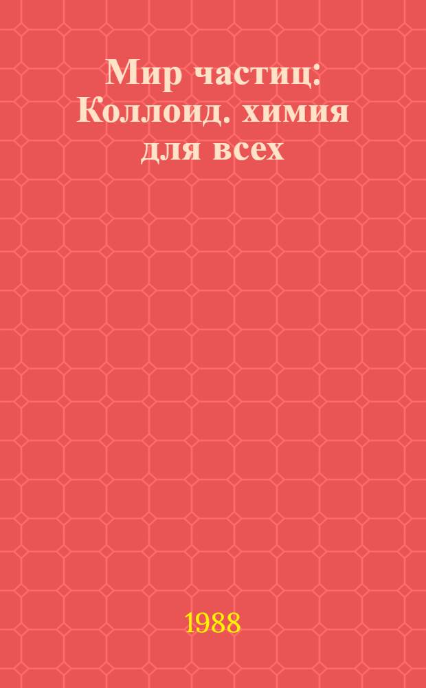 Мир частиц : Коллоид. химия для всех