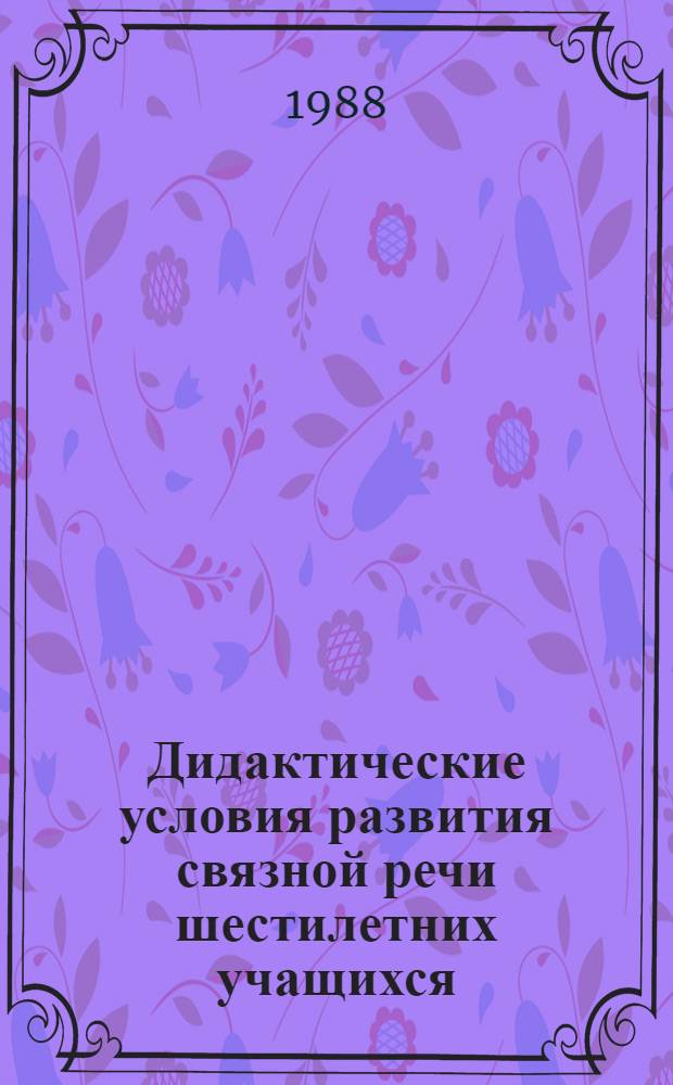 Дидактические условия развития связной речи шестилетних учащихся : Автореф. дис. на соиск. учен. степ. канд. пед. наук : (13.00.01)