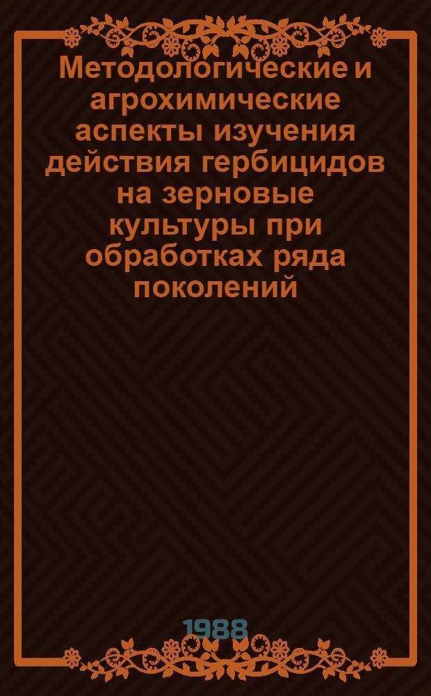Методологические и агрохимические аспекты изучения действия гербицидов на зерновые культуры при обработках ряда поколений : Автореф. дис. на соиск. учен. степ. д-ра биол. наук : (06.01.04)