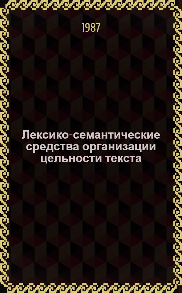 Лексико-семантические средства организации цельности текста : (На материале слов-субститутов в англ., болгар. и рус. яз.) : Автореф. дис. на соиск. учен. степ. канд. филол. наук : (10.02.19)