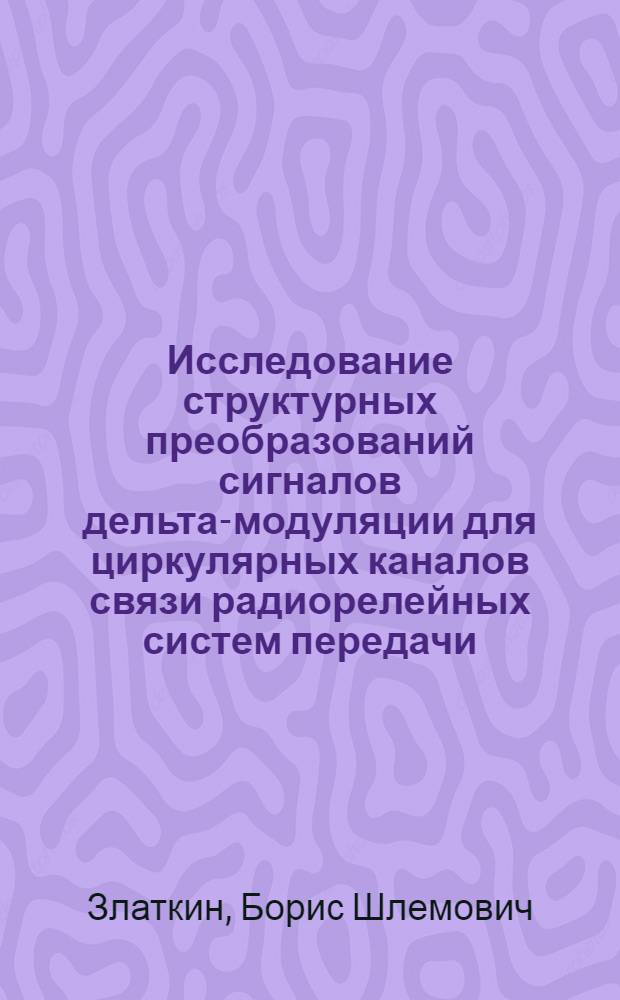 Исследование структурных преобразований сигналов дельта-модуляции для циркулярных каналов связи радиорелейных систем передачи : Автореф. дис. на соиск. учен. степ. к. т. н