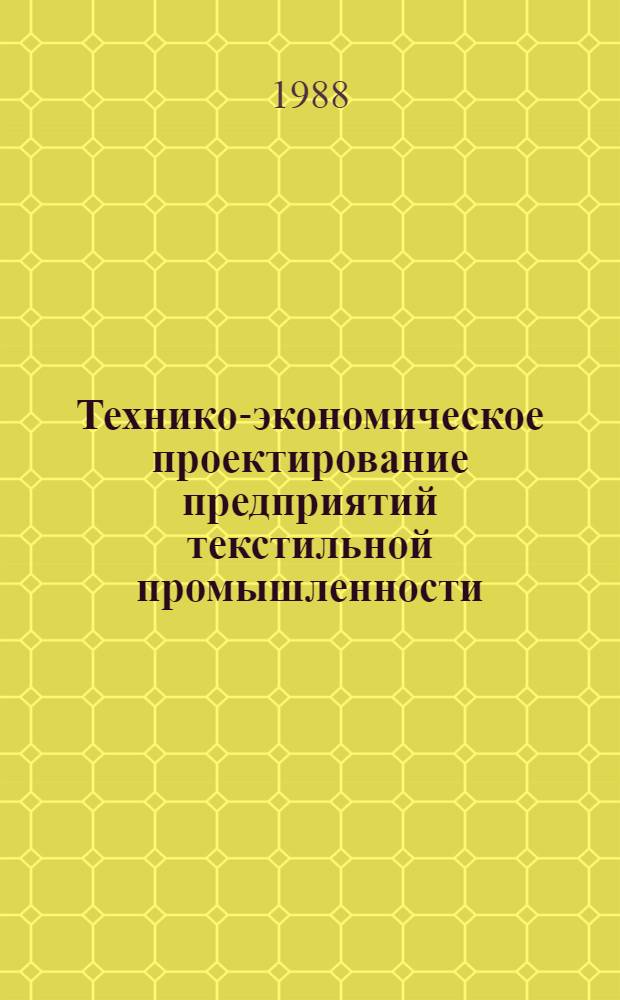 Технико-экономическое проектирование предприятий текстильной промышленности : Учеб. для вузов по спец. "Экономика и орг. пром-сти предметов широкого профиля"