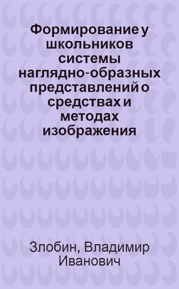 Формирование у школьников системы наглядно-образных представлений о средствах и методах изображения : Автореф. дис. на соиск. учен. степ. канд. пед. наук : (13.00.01)