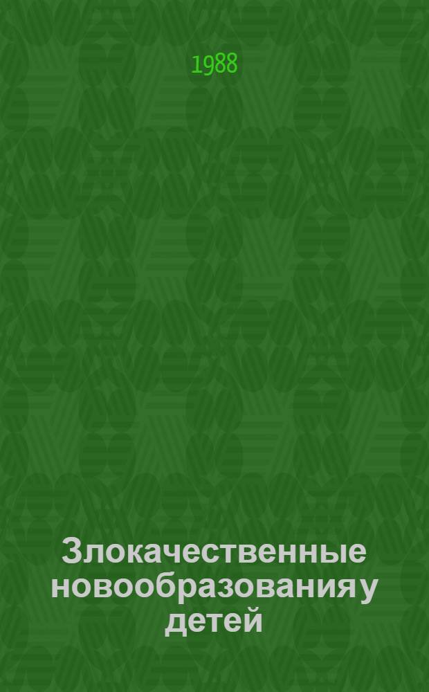 Злокачественные новообразования у детей : (Материалы II Всесоюз. конф. по дет. онкологии, Душанбе, 9-10 дек. 1988 г.)