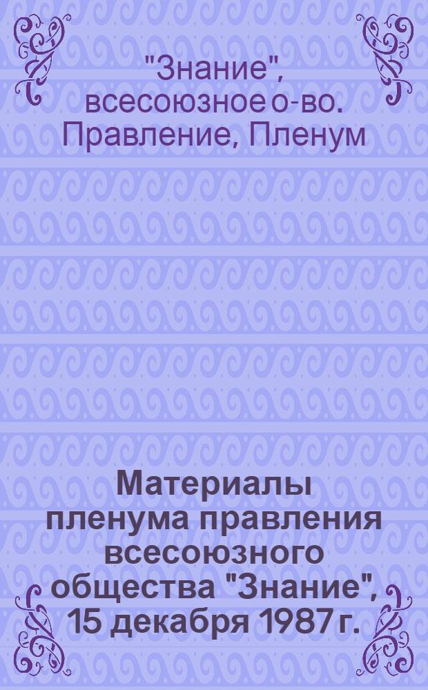 Материалы пленума правления всесоюзного общества "Знание", 15 декабря 1987 г.