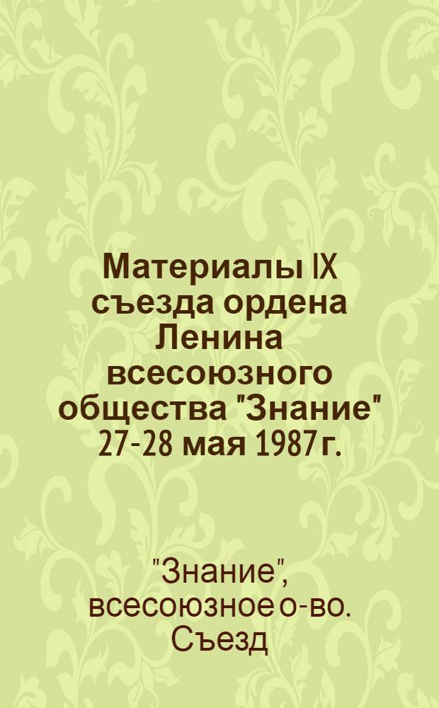 Материалы IX съезда ордена Ленина всесоюзного общества "Знание" [27-28 мая 1987 г.]