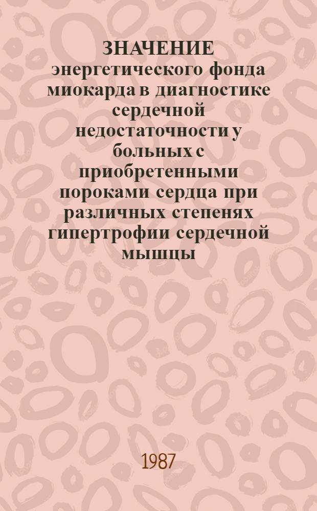 ЗНАЧЕНИЕ энергетического фонда миокарда в диагностике сердечной недостаточности у больных с приобретенными пороками сердца при различных степенях гипертрофии сердечной мышцы : Метод. рекомендации