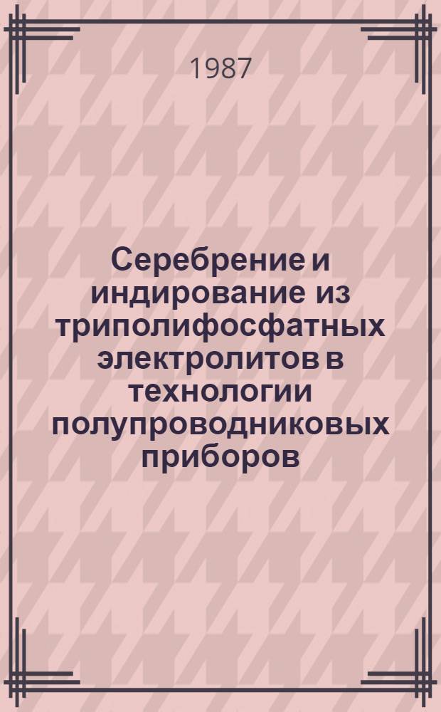 Серебрение и индирование из триполифосфатных электролитов в технологии полупроводниковых приборов : Автореф. дис. на соиск. учен. степ. к. т. н