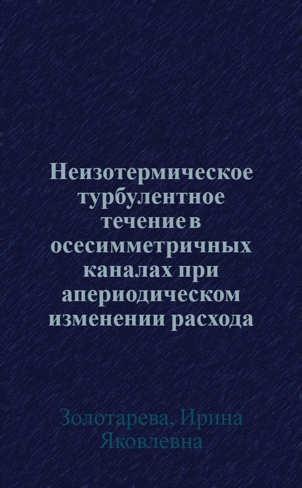 Неизотермическое турбулентное течение в осесимметричных каналах при апериодическом изменении расхода : Автореф. дис. на соиск. учен. степ. к. т. н