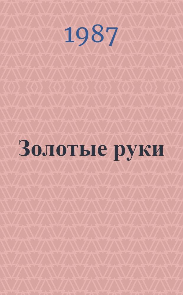 Золотые руки : Рассказы сов. писателей о сегодняшнем дне нашей Родины : Для мл. шк. возраста