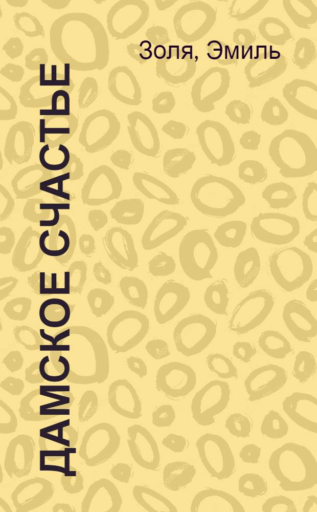 Дамское счастье; Радость жизни: Романы: Пер. с фр. / Эмиль Золя; Послесл. М. Сокурова; Худож. А.Е. Глуховцев