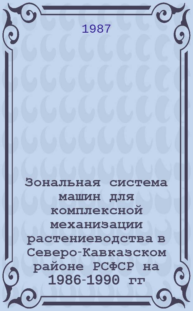 Зональная система машин для комплексной механизации растениеводства в Северо-Кавказском районе РСФСР на 1986-1990 гг.
