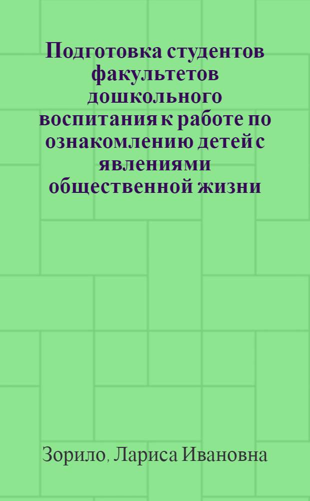 Подготовка студентов факультетов дошкольного воспитания к работе по ознакомлению детей с явлениями общественной жизни : Автореф. дис. на соиск. учен. степ. канд. пед. наук : (13.00.01)