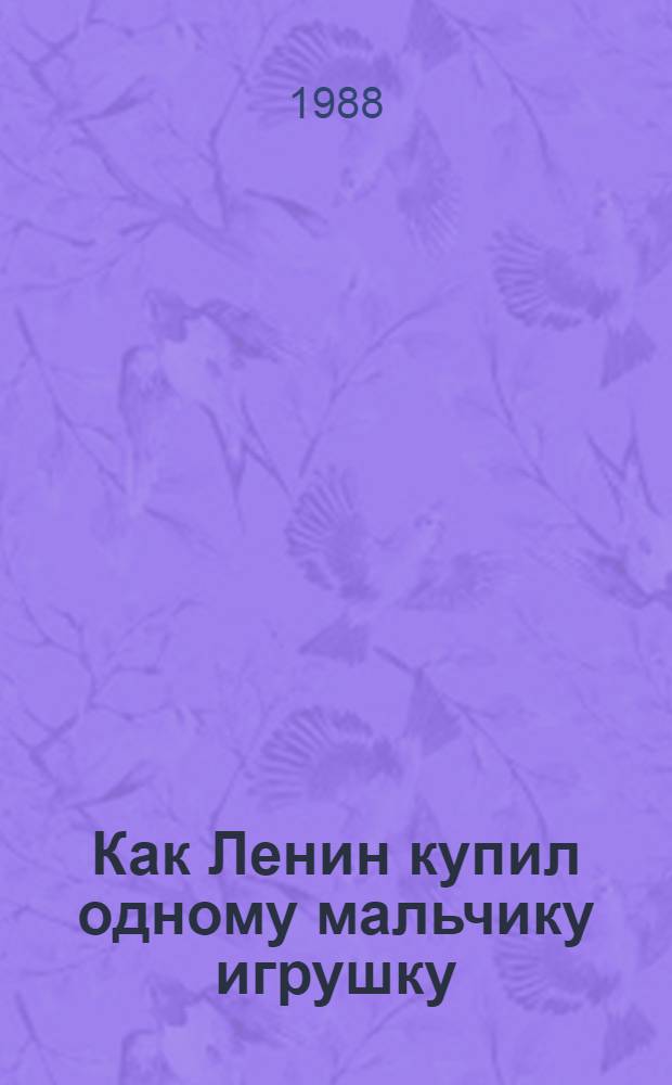 Как Ленин купил одному мальчику игрушку : Рассказы о В.И. Ленине : Для мл. шк. возраста