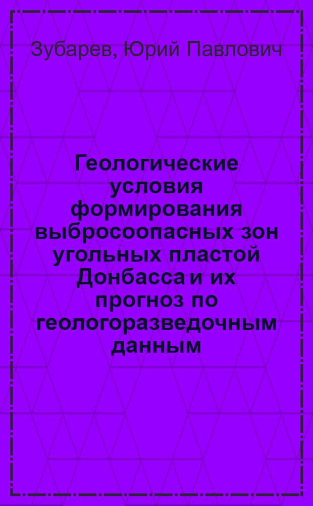 Геологические условия формирования выбросоопасных зон угольных пластой Донбасса и их прогноз по геологоразведочным данным : Автореф. дис. на соиск. учен. степ. д-ра геол.-минерал. наук : (04.00.16)