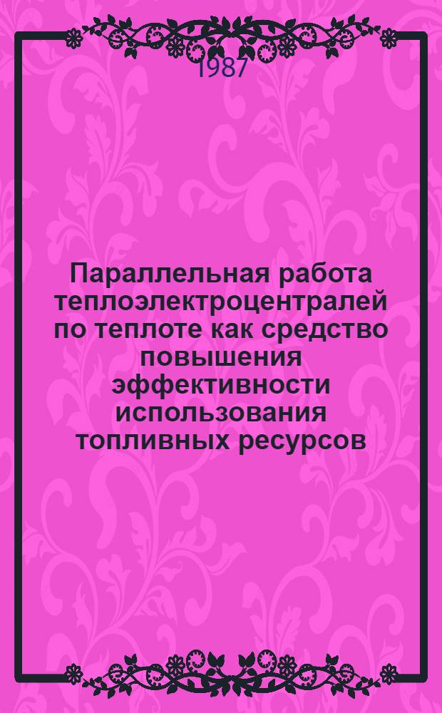 Параллельная работа теплоэлектроцентралей по теплоте как средство повышения эффективности использования топливных ресурсов : Автореф. дис. на соиск. учен. степ. канд. экон. наук : (08.00.21)